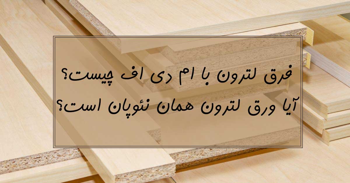 فرق لترون با ام دی اف چیست؟ آیا ورق لترون همان نئوپان است؟