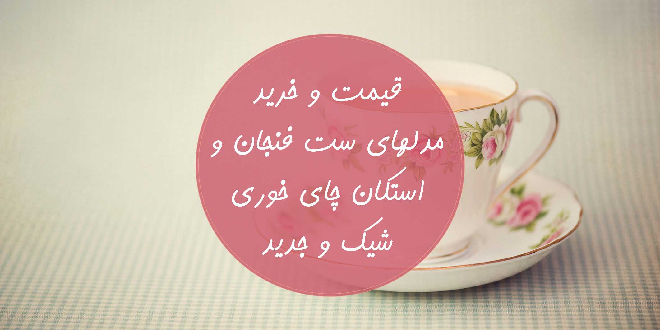 قیمت و خرید مدل های فنجان و استکان چای خوری شیک و جدید