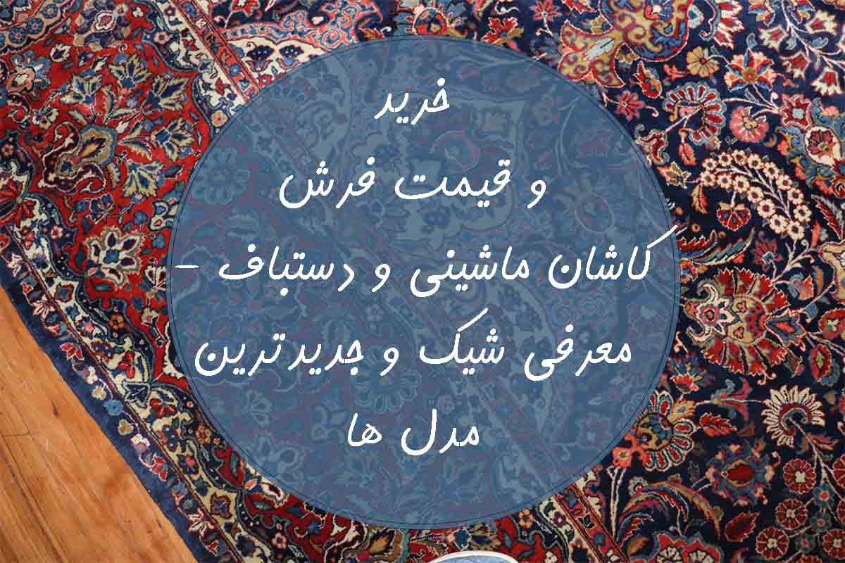 خرید و قیمت فرش کاشان ماشینی و دستباف